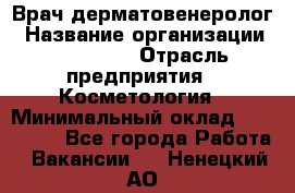 Врач-дерматовенеролог › Название организации ­ Linline › Отрасль предприятия ­ Косметология › Минимальный оклад ­ 200 000 - Все города Работа » Вакансии   . Ненецкий АО